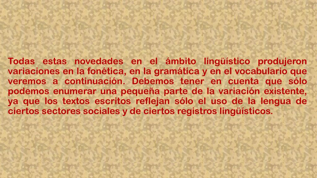 Todas estas novedades en el ámbito lingüístico produjeron variaciones en la fonética, en la gramática y en el vocabulario que veremos a continuación.