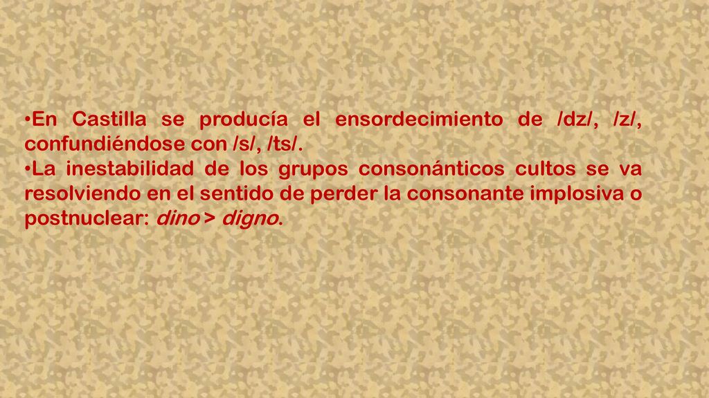 En Castilla se producía el ensordecimiento de /dz/, /z/, confundiéndose con /s/, /ts/.