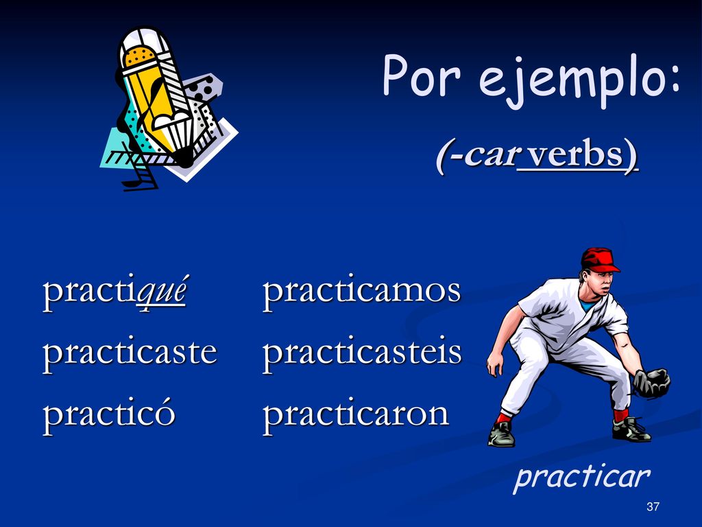 Por ejemplo: (-car verbs) busqué buscaste buscó buscamos buscasteis