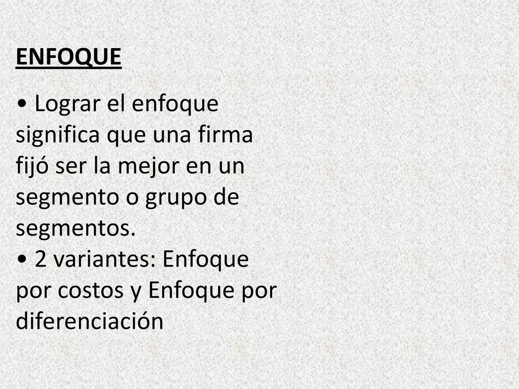 ENFOQUE • Lograr el enfoque significa que una firma fijó ser la mejor en un segmento o grupo de. segmentos.