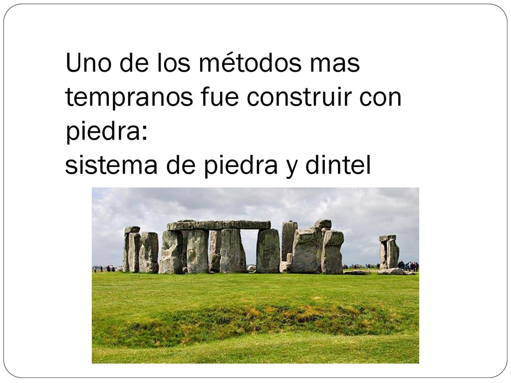 Uno de los métodos mas tempranos fue construir con piedra: sistema de piedra y dintel