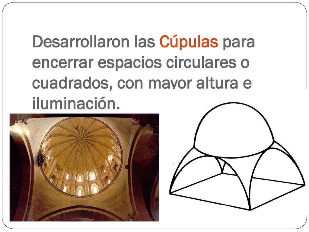 Desarrollaron las Cúpulas para encerrar espacios circulares o cuadrados, con mayor altura e iluminación.
