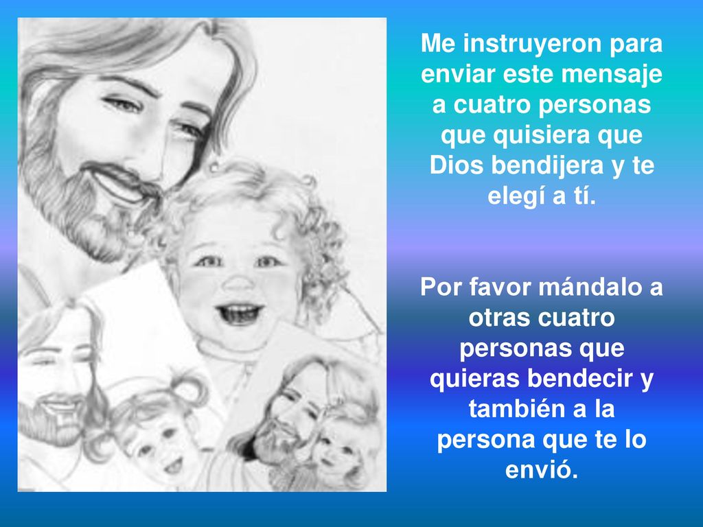 Me instruyeron para enviar este mensaje a cuatro personas que quisiera que Dios bendijera y te elegí a tí.