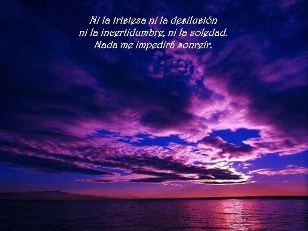 Ni la tristeza ni la desilusión ni la incertidumbre, ni la soledad.