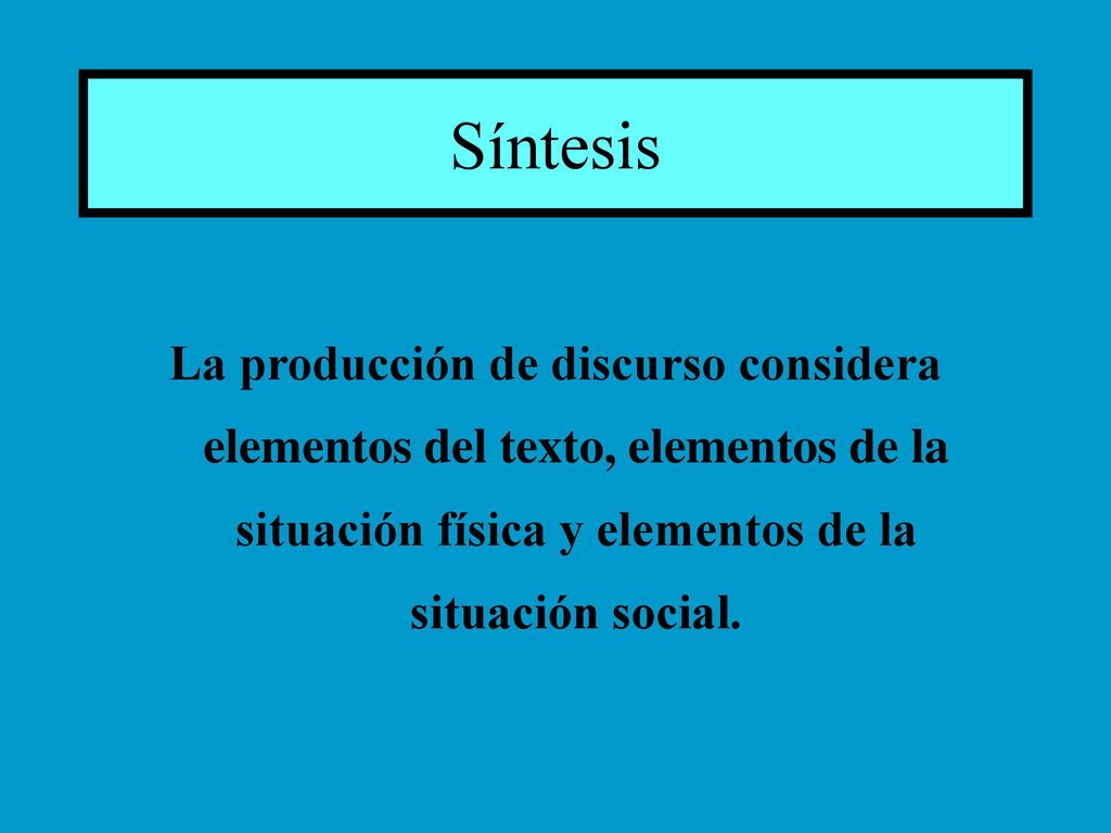 Síntesis La producción de discurso considera elementos del texto, elementos de la situación física y elementos de la situación social.