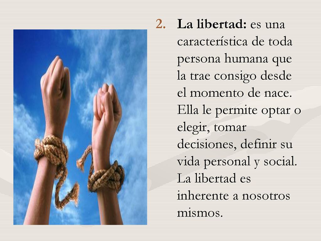 La libertad: es una característica de toda persona humana que la trae consigo desde el momento de nace.