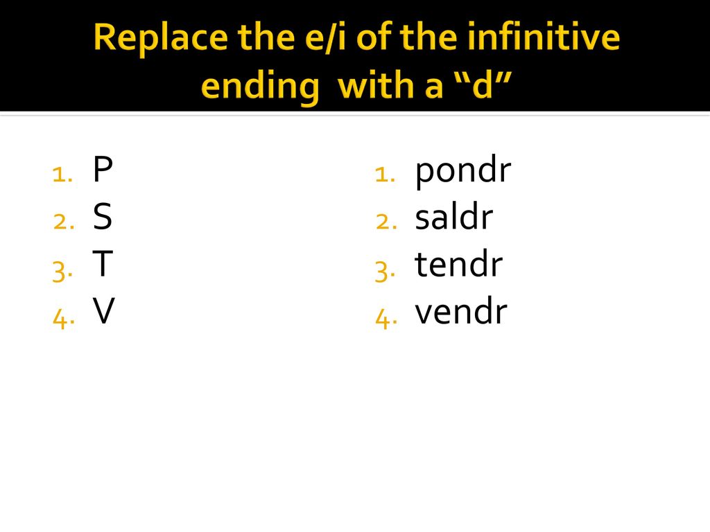 Replace the e/i of the infinitive ending with a d