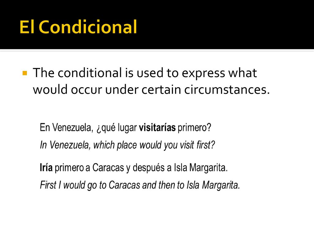 El Condicional The conditional is used to express what would occur under certain circumstances.