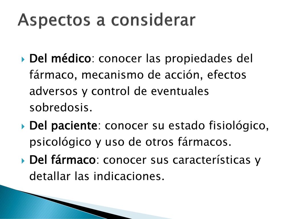 Aspectos a considerar Del médico: conocer las propiedades del fármaco, mecanismo de acción, efectos adversos y control de eventuales sobredosis.