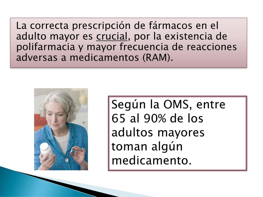 La correcta prescripción de fármacos en el adulto mayor es crucial, por la existencia de polifarmacia y mayor frecuencia de reacciones adversas a medicamentos (RAM).