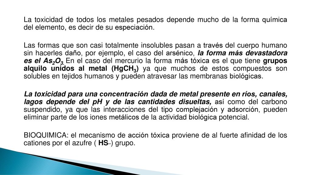 La toxicidad de todos los metales pesados depende mucho de la forma química del elemento, es decir de su especiación.