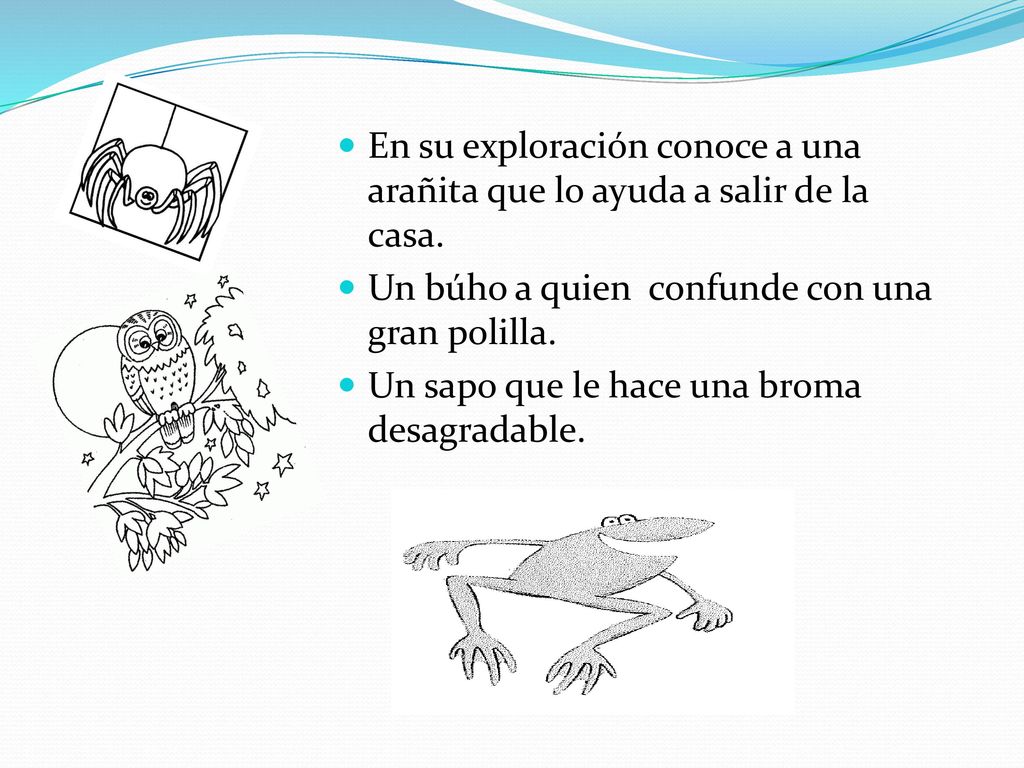 En su exploración conoce a una arañita que lo ayuda a salir de la casa.
