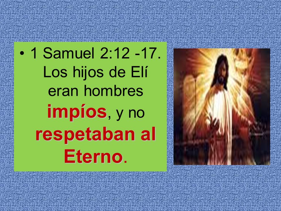 1 Samuel 2: Los hijos de Elí eran hombres impíos, y no respetaban al Eterno.