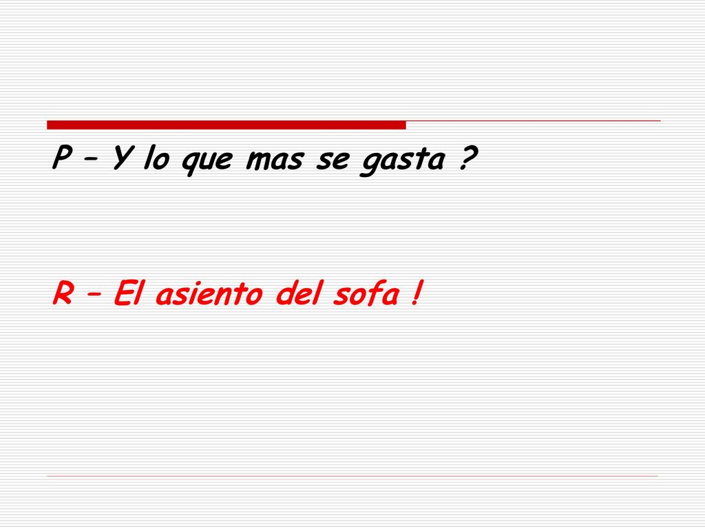 P – Y lo que mas se gasta R – El asiento del sofa !
