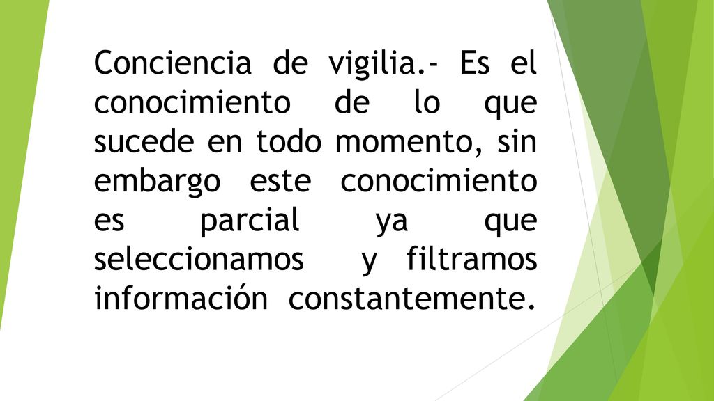 Conciencia de vigilia.- Es el conocimiento de lo que sucede en todo momento, sin embargo este conocimiento es parcial ya que seleccionamos y filtramos información constantemente.