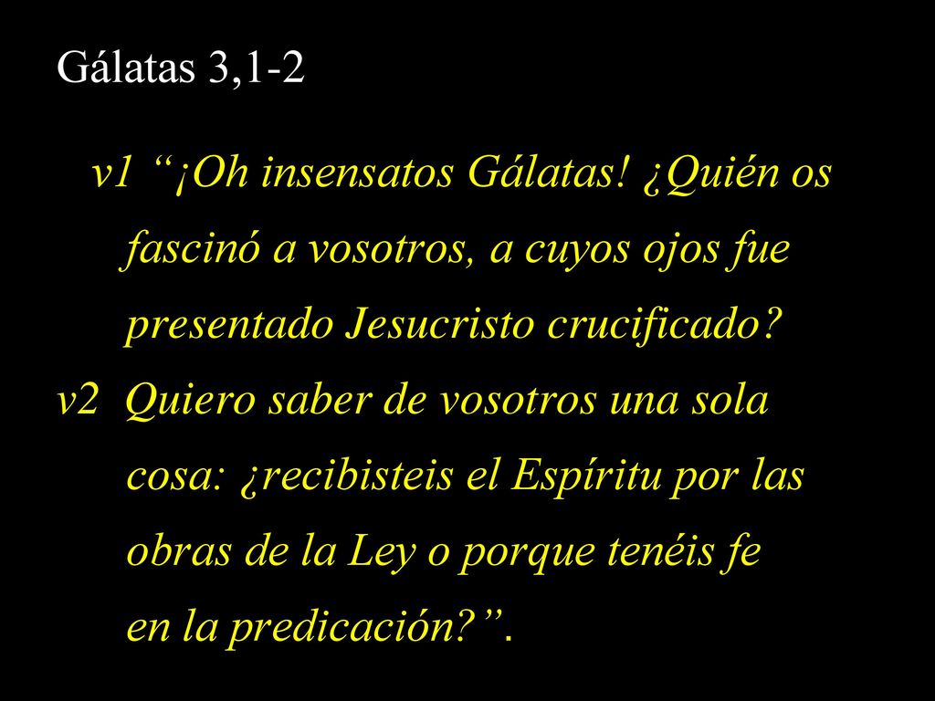 Gálatas 3,1-2 v1 ¡Oh insensatos Gálatas! ¿Quién os. fascinó a vosotros, a cuyos ojos fue. presentado Jesucristo crucificado