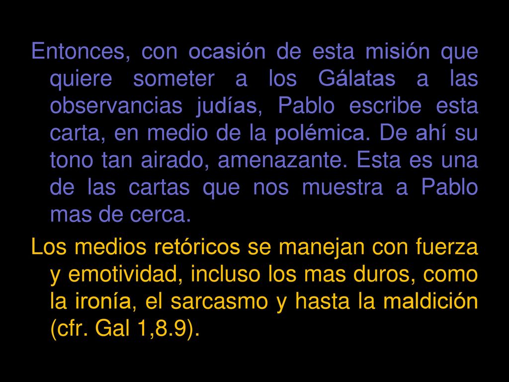 Entonces, con ocasión de esta misión que quiere someter a los Gálatas a las observancias judías, Pablo escribe esta carta, en medio de la polémica.