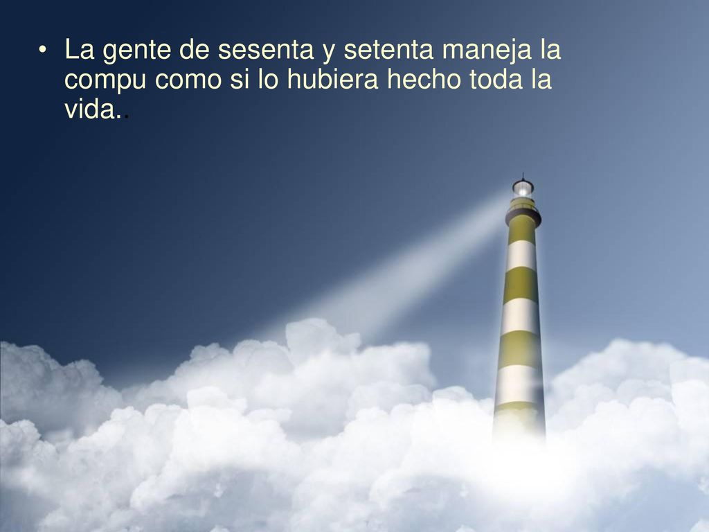 La gente de sesenta y setenta maneja la compu como si lo hubiera hecho toda la vida..