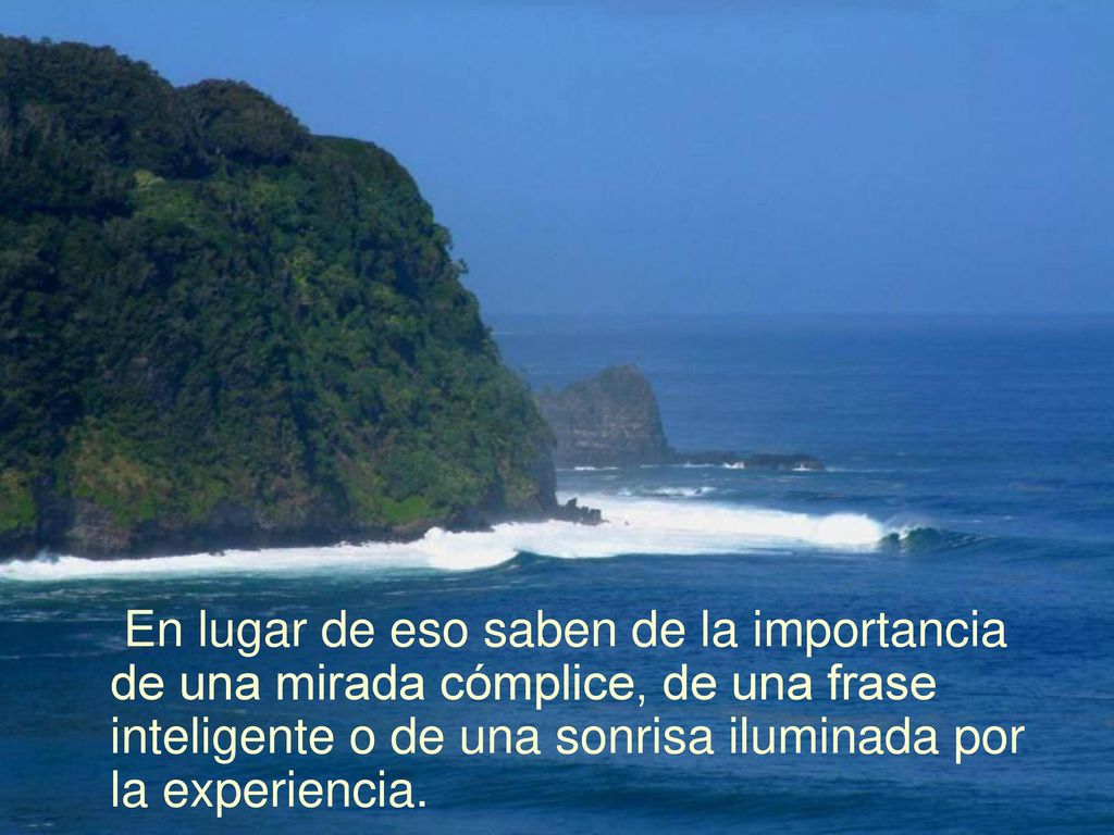 En lugar de eso saben de la importancia de una mirada cómplice, de una frase inteligente o de una sonrisa iluminada por la experiencia.