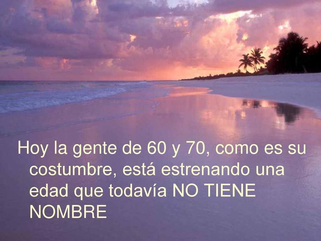 Hoy la gente de 60 y 70, como es su costumbre, está estrenando una edad que todavía NO TIENE NOMBRE