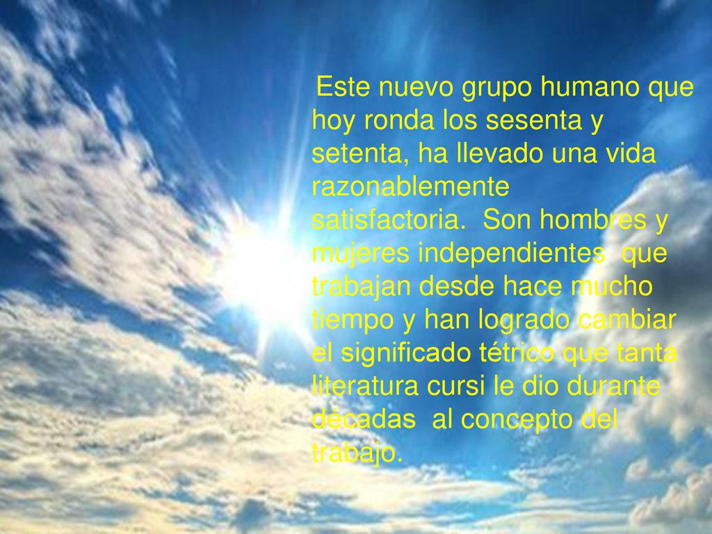 Este nuevo grupo humano que hoy ronda los sesenta y setenta, ha llevado una vida razonablemente satisfactoria.