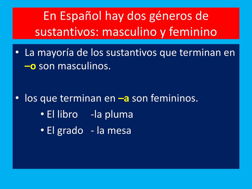 En Español hay dos géneros de sustantivos: masculino y feminino