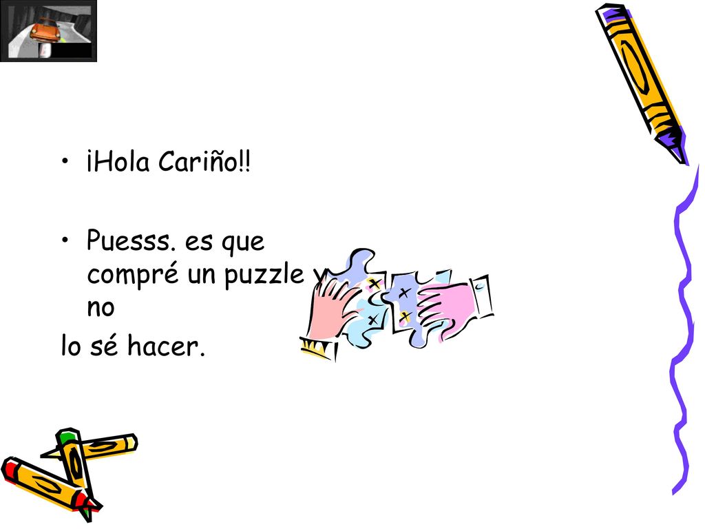 ¡Hola Cariño!! Puesss. es que compré un puzzle y no lo sé hacer.
