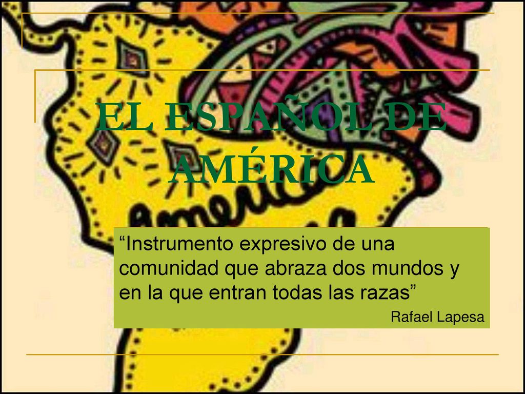 EL ESPAÑOL DE AMÉRICA Instrumento expresivo de una comunidad que abraza dos mundos y en la que entran todas las razas