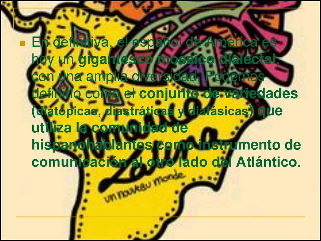 En definitiva, el español de América es hoy un gigantesco mosaico dialectal, con una amplia diversidad.