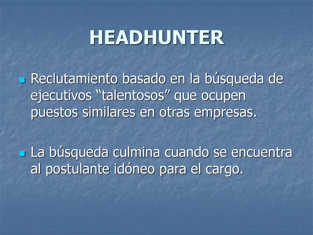 HEADHUNTER Reclutamiento basado en la búsqueda de ejecutivos talentosos que ocupen puestos similares en otras empresas.