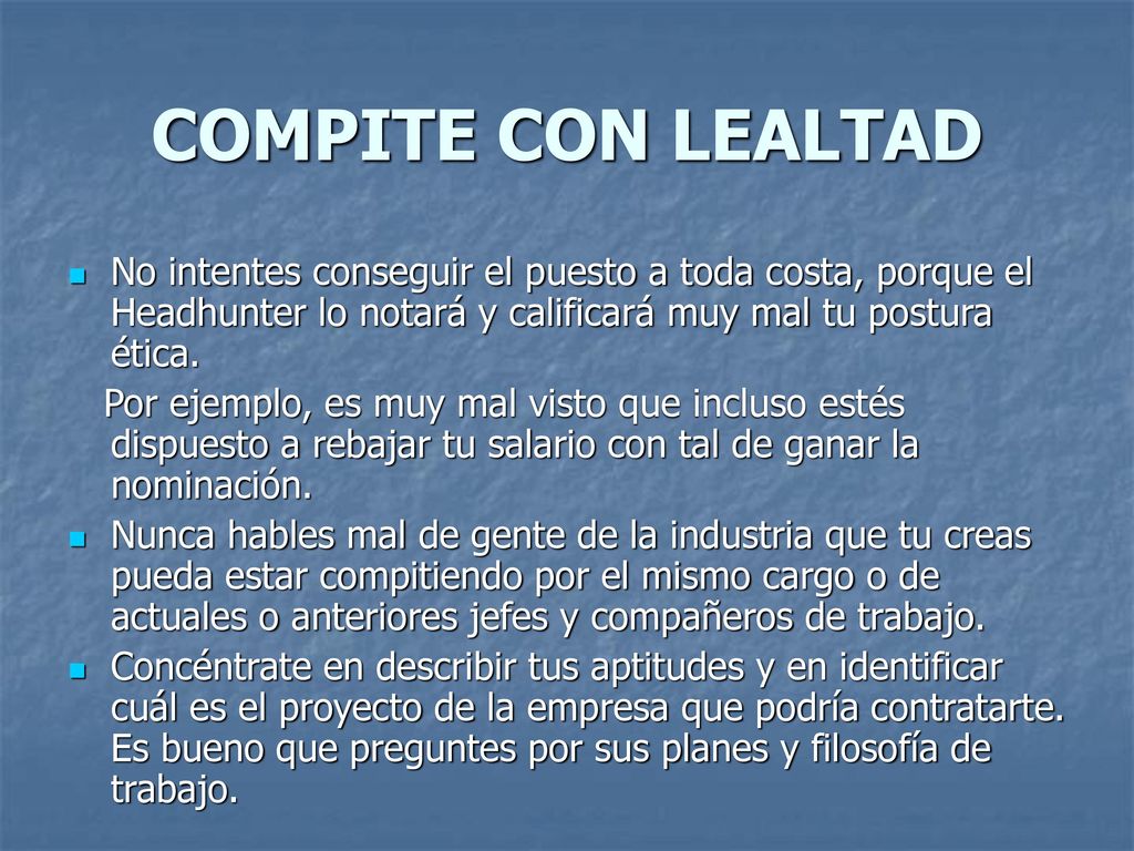 COMPITE CON LEALTAD No intentes conseguir el puesto a toda costa, porque el Headhunter lo notará y calificará muy mal tu postura ética.