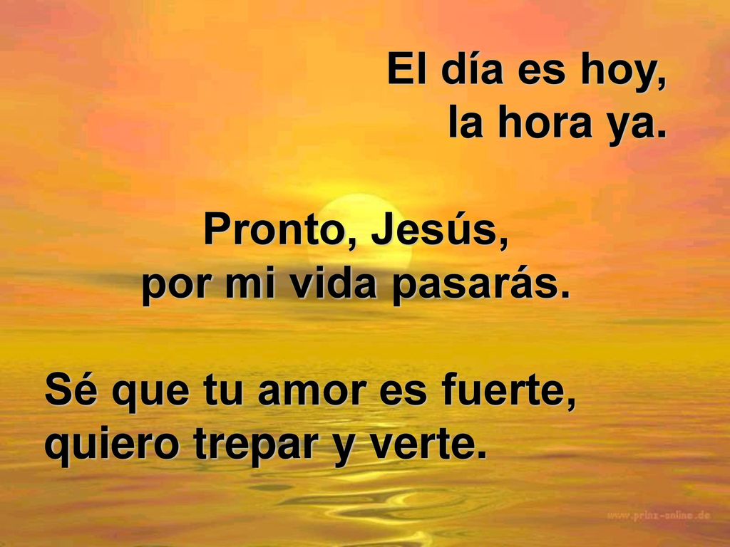 El día es hoy, la hora ya. Pronto, Jesús, por mi vida pasarás.