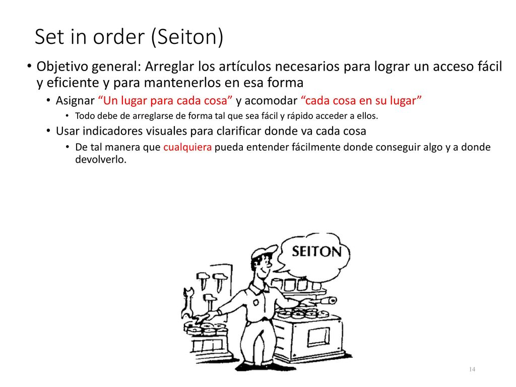 Set in order (Seiton) Objetivo general: Arreglar los artículos necesarios para lograr un acceso fácil y eficiente y para mantenerlos en esa forma.