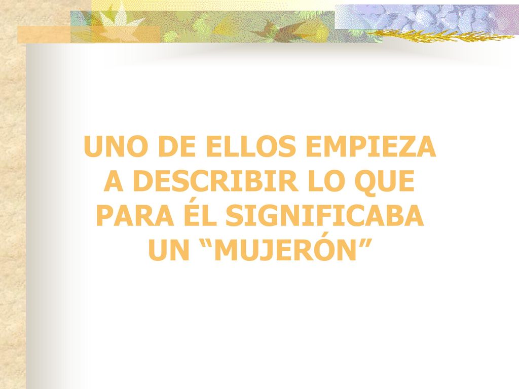 UNO DE ELLOS EMPIEZA A DESCRIBIR LO QUE PARA ÉL SIGNIFICABA UN MUJERÓN