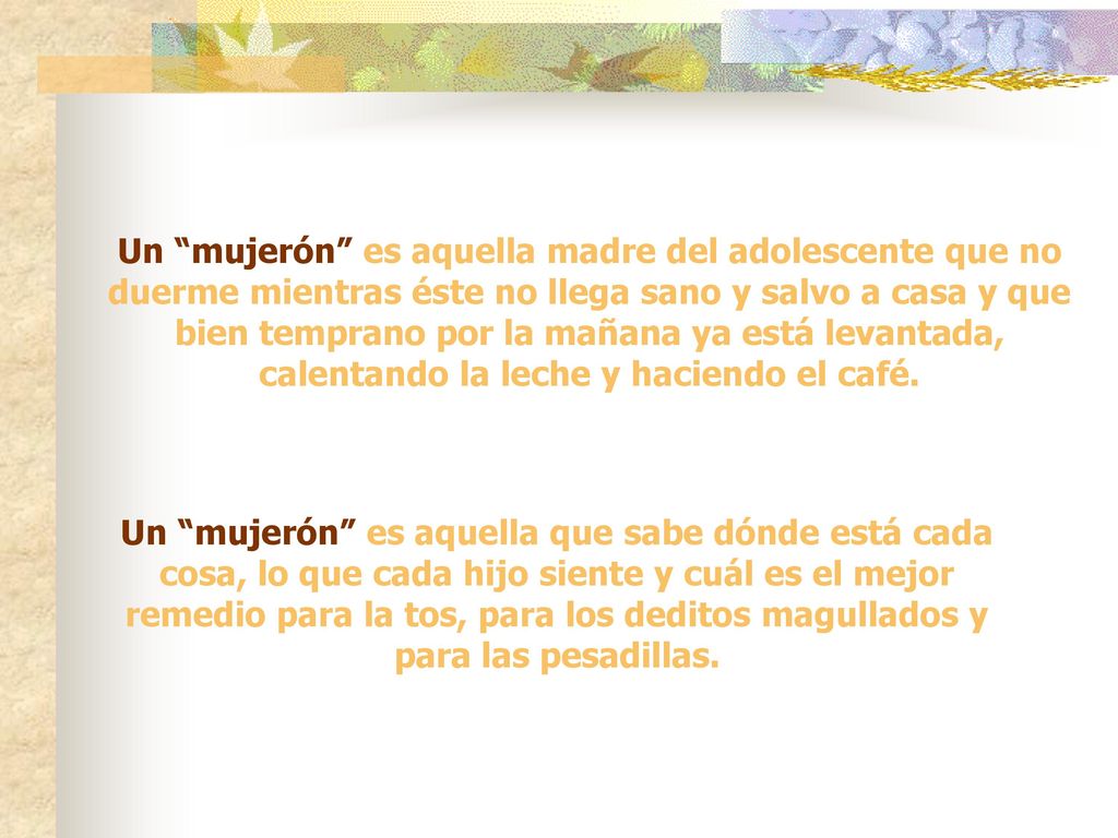 Un mujerón es aquella madre del adolescente que no duerme mientras éste no llega sano y salvo a casa y que bien temprano por la mañana ya está levantada, calentando la leche y haciendo el café.