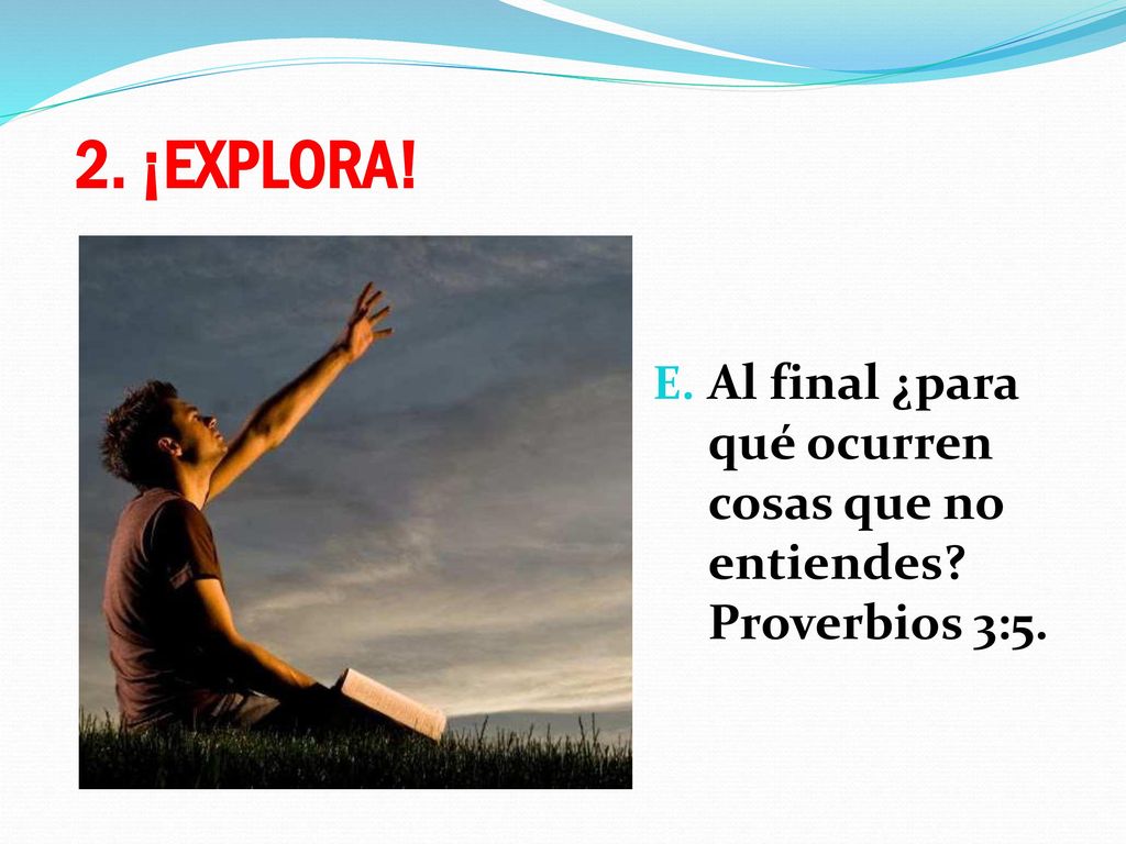 2. ¡EXPLORA! Al final ¿para qué ocurren cosas que no entiendes Proverbios 3:5.