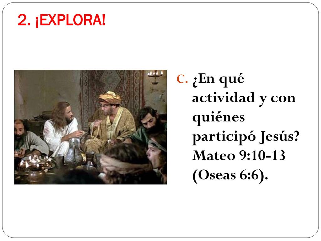 2. ¡EXPLORA! ¿En qué actividad y con quiénes participó Jesús Mateo 9:10-13 (Oseas 6:6).