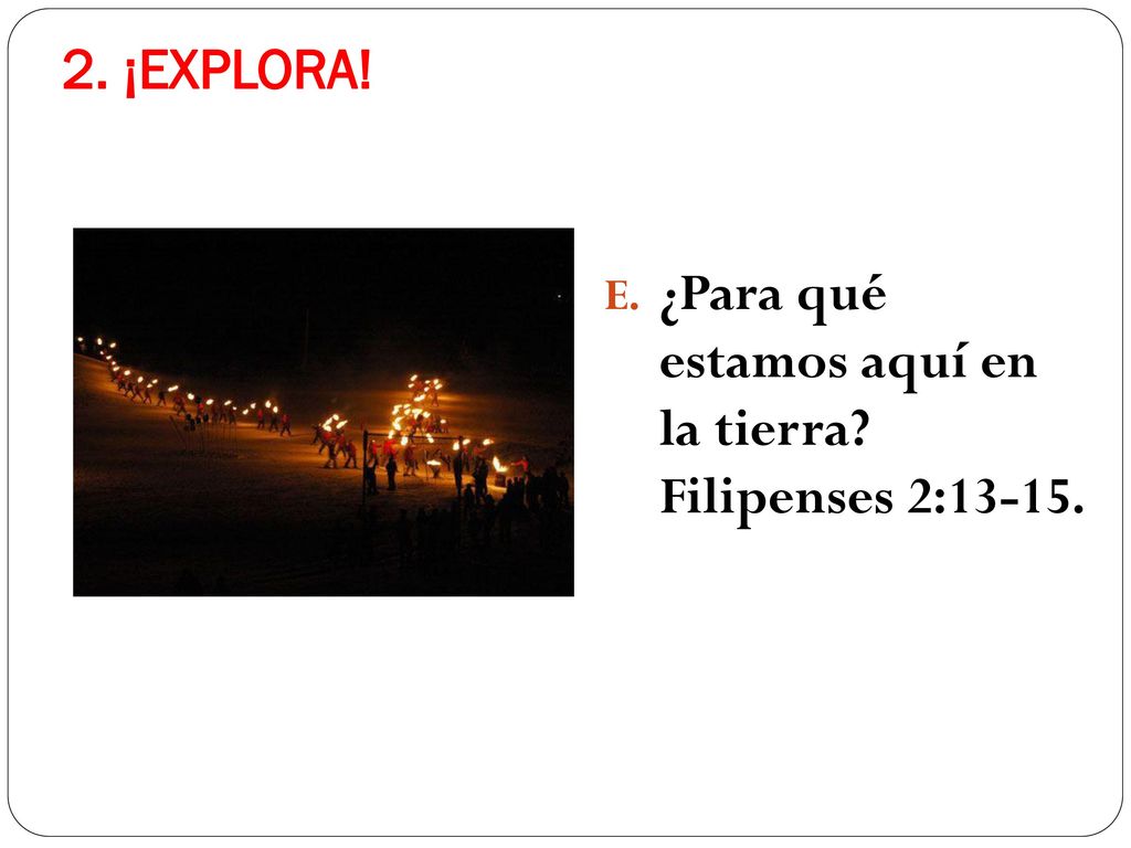 2. ¡EXPLORA! ¿Para qué estamos aquí en la tierra Filipenses 2:13-15.