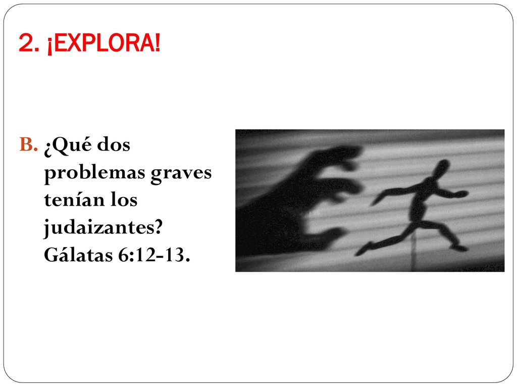 2. ¡EXPLORA! B. ¿Qué dos problemas graves tenían los judaizantes Gálatas 6:12-13.