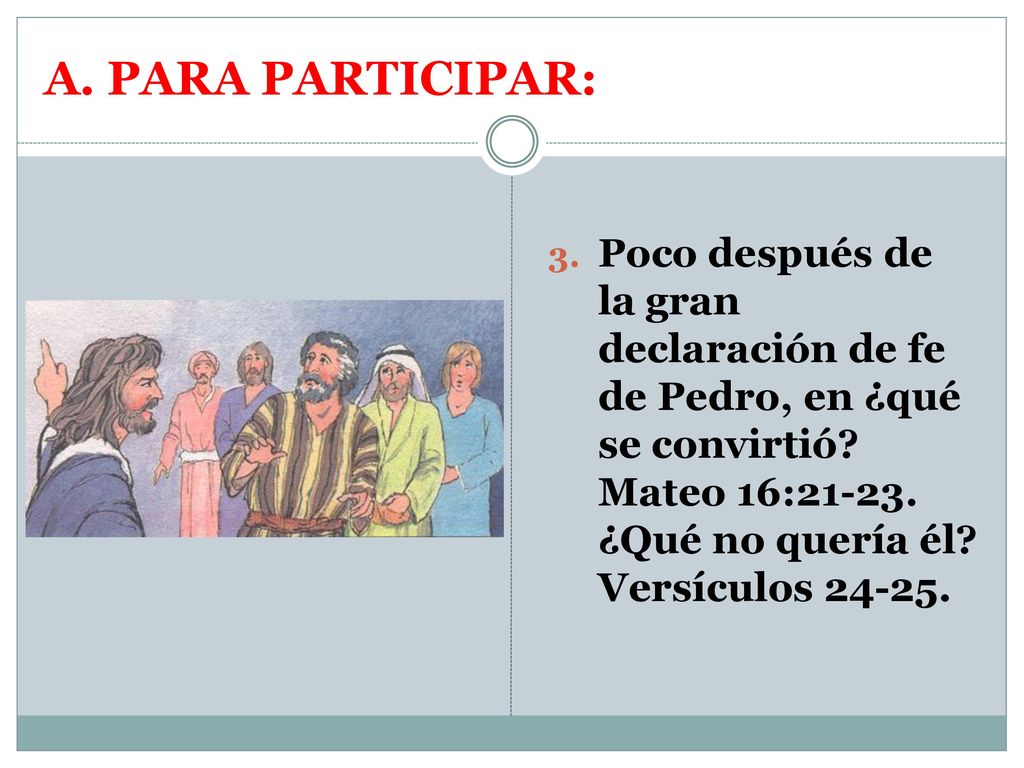 A. PARA PARTICIPAR: Poco después de la gran declaración de fe de Pedro, en ¿qué se convirtió.