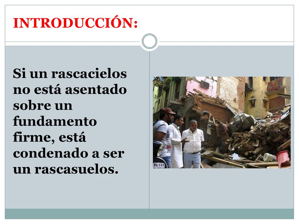 INTRODUCCIÓN: Si un rascacielos no está asentado sobre un fundamento firme, está condenado a ser un rascasuelos.