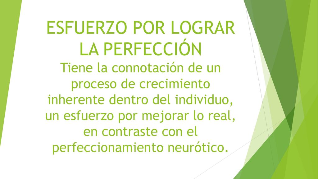 ESFUERZO POR LOGRAR LA PERFECCIÓN Tiene la connotación de un proceso de crecimiento inherente dentro del individuo, un esfuerzo por mejorar lo real, en contraste con el perfeccionamiento neurótico.