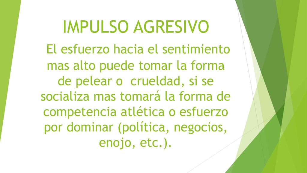 IMPULSO AGRESIVO El esfuerzo hacia el sentimiento mas alto puede tomar la forma de pelear o crueldad, si se socializa mas tomará la forma de competencia atlética o esfuerzo por dominar (política, negocios, enojo, etc.).
