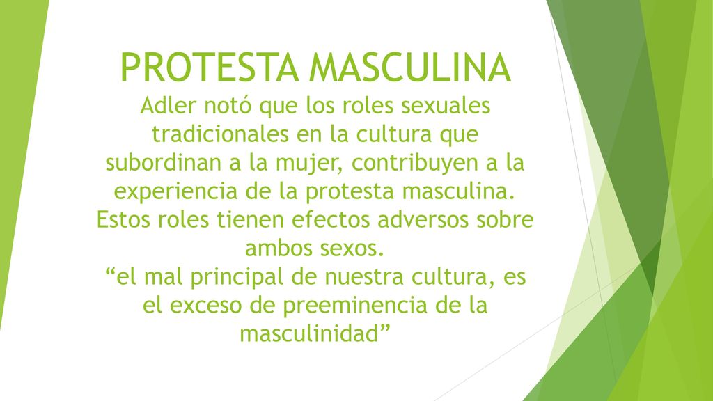 PROTESTA MASCULINA Adler notó que los roles sexuales tradicionales en la cultura que subordinan a la mujer, contribuyen a la experiencia de la protesta masculina.