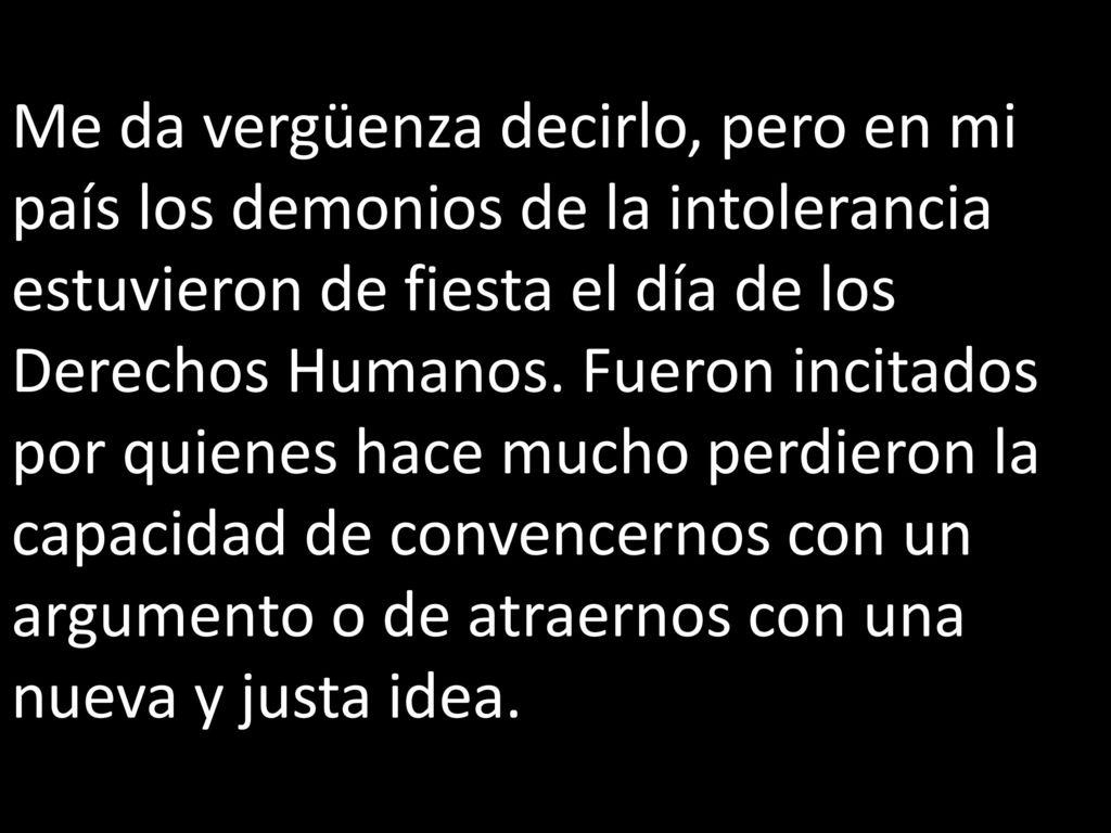 Me da vergüenza decirlo, pero en mi país los demonios de la intolerancia estuvieron de fiesta el día de los Derechos Humanos.