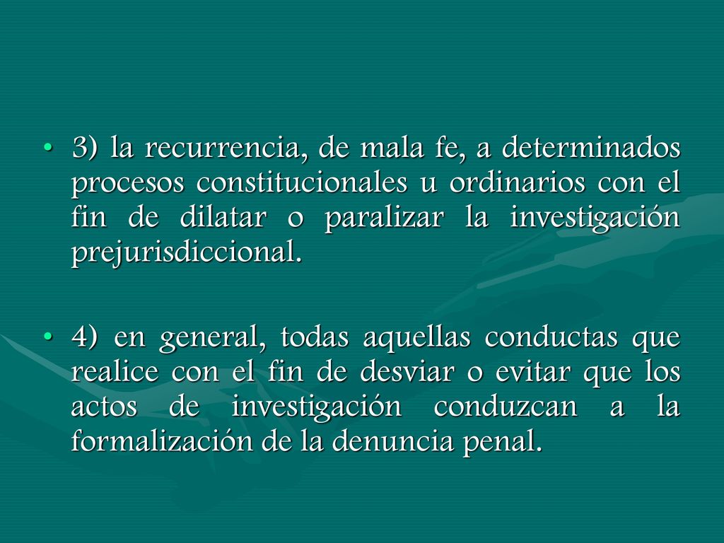 3) la recurrencia, de mala fe, a determinados procesos constitucionales u ordinarios con el fin de dilatar o paralizar la investigación prejurisdiccional.