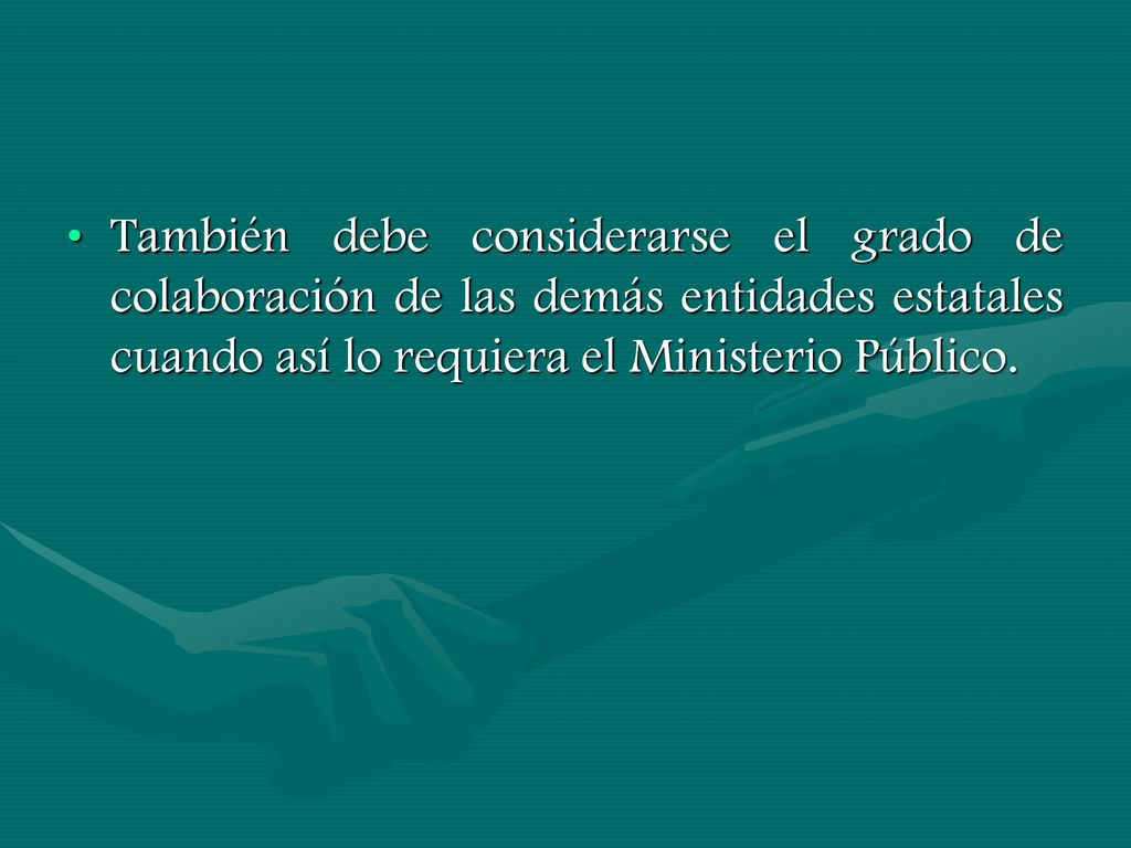 También debe considerarse el grado de colaboración de las demás entidades estatales cuando así lo requiera el Ministerio Público.