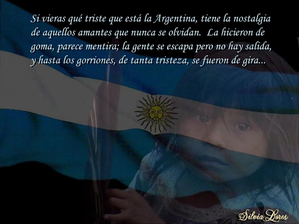Si vieras qué triste que está la Argentina, tiene la nostalgia de aquellos amantes que nunca se olvidan.