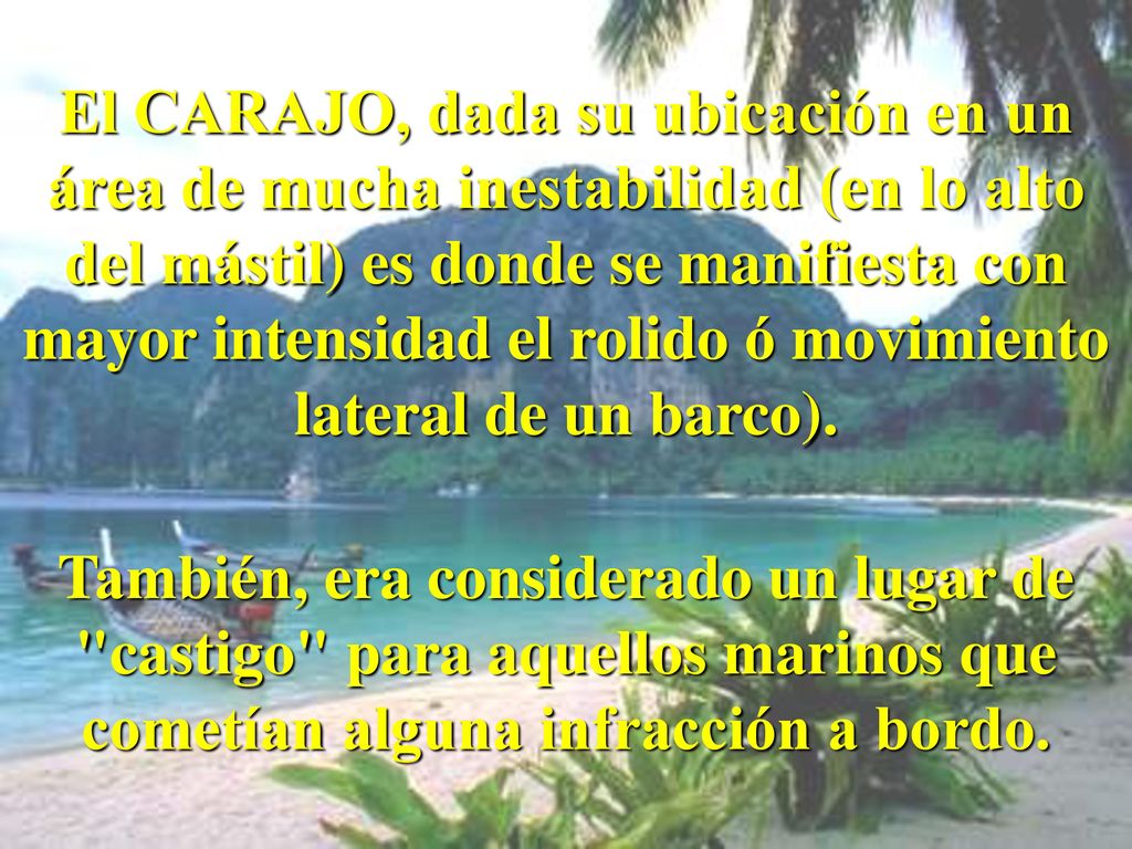 El CARAJO, dada su ubicación en un área de mucha inestabilidad (en lo alto del mástil) es donde se manifiesta con mayor intensidad el rolido ó movimiento lateral de un barco).