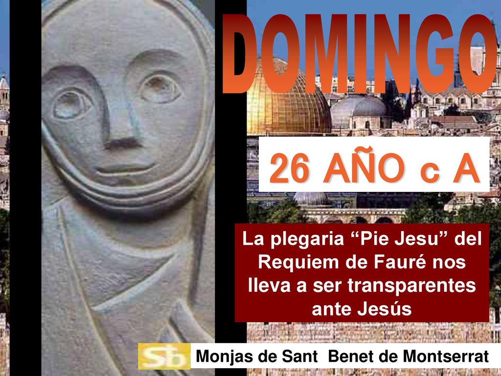 DOMINGO 26 AÑO c A. La plegaria Pie Jesu del Requiem de Fauré nos lleva a ser transparentes ante Jesús.